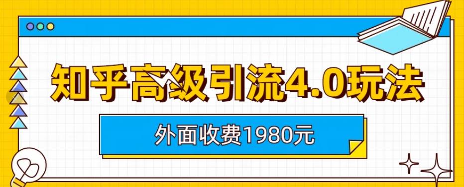 外面收费1980知乎高级引流4.0玩法，纯实操课程【揭秘】网创吧-网创项目资源站-副业项目-创业项目-搞钱项目创业吧