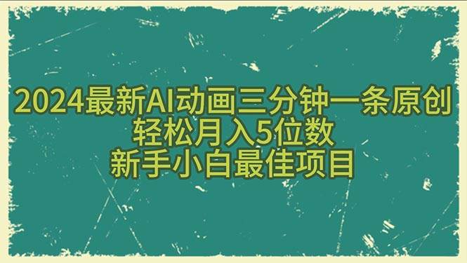 2024最新AI动画三分钟一条原创，轻松月入5位数，新手小白最佳项目网创吧-网创项目资源站-副业项目-创业项目-搞钱项目创业吧