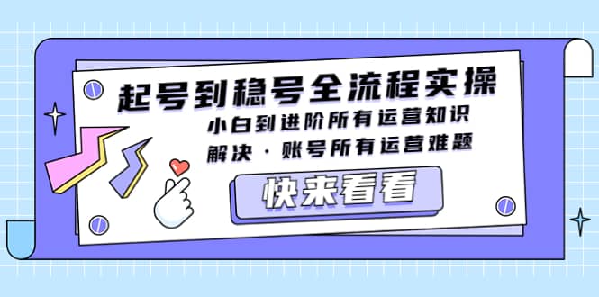 起号到稳号全流程实操，小白到进阶所有运营知识，解决·账号所有运营难题网创吧-网创项目资源站-副业项目-创业项目-搞钱项目创业吧