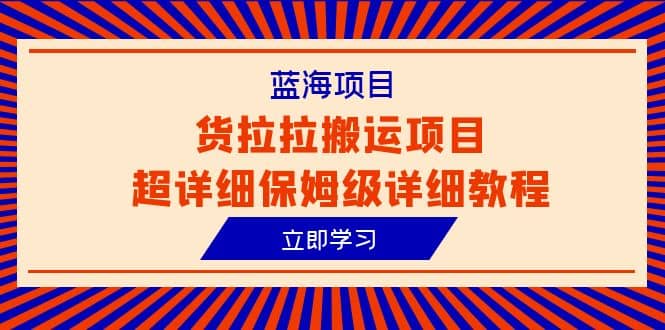 蓝海项目，货拉拉搬运项目超详细保姆级详细教程（6节课）网创吧-网创项目资源站-副业项目-创业项目-搞钱项目创业吧