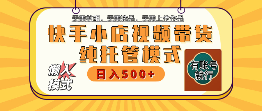 【躺赚项目】快手小店视频带货，纯托管模式，日入500+，无需剪辑，无需选品，无需上传作品，有账号即可托管网创吧-网创项目资源站-副业项目-创业项目-搞钱项目创业吧