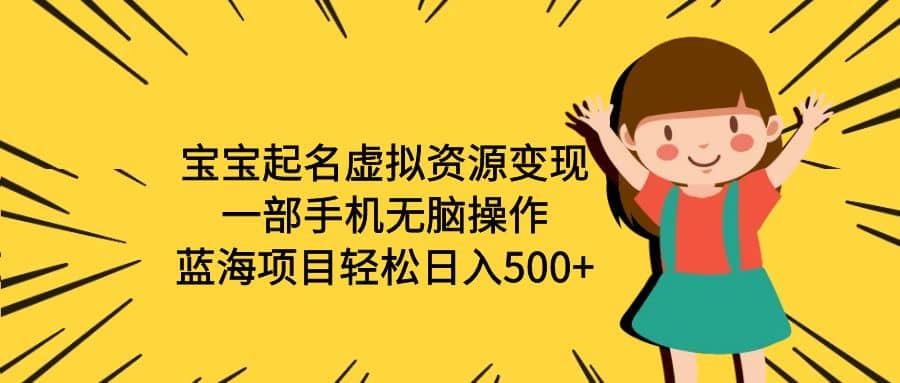 宝宝起名虚拟资源变现，一部手机无脑操作，蓝海项目轻松日入500+（附软件）网创吧-网创项目资源站-副业项目-创业项目-搞钱项目创业吧