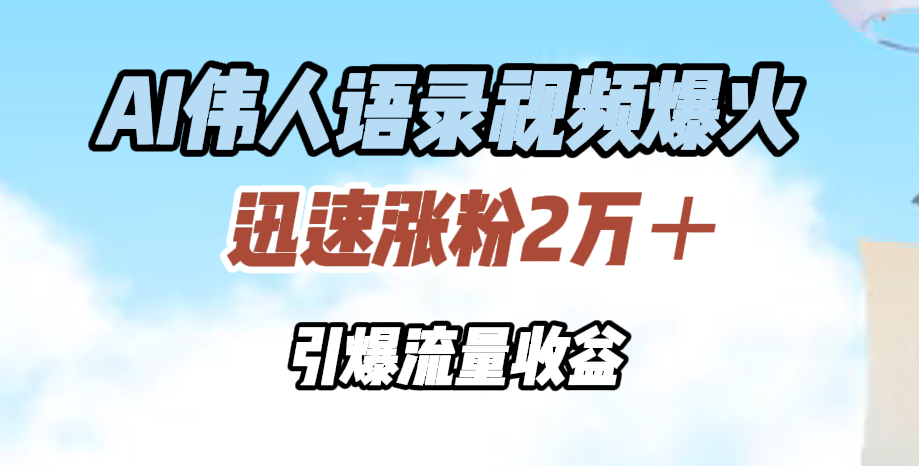 AI伟人语录视频爆火，迅速涨粉2万＋，引爆流量收益网创吧-网创项目资源站-副业项目-创业项目-搞钱项目创业吧