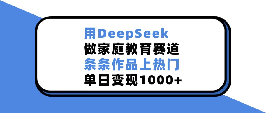 用DeepSeek做家庭教育赛道，条条作品上热门，单日变现1000+网创吧-网创项目资源站-副业项目-创业项目-搞钱项目创业吧