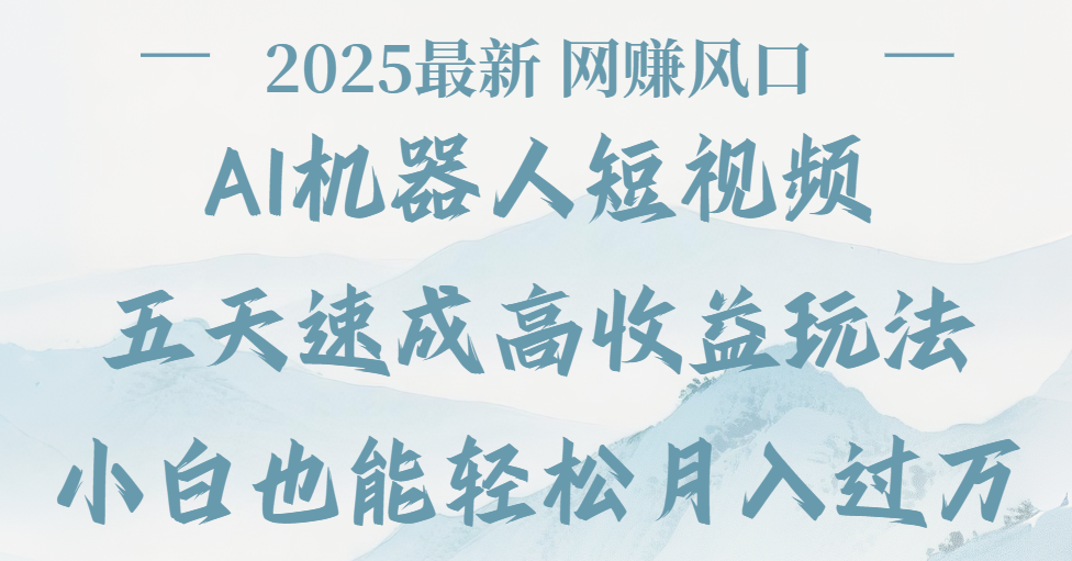 2025最新Ai 机器人短视频，网赚变现风口，五天速成高收益玩法，小白轻松月入过万网创吧-网创项目资源站-副业项目-创业项目-搞钱项目创业吧