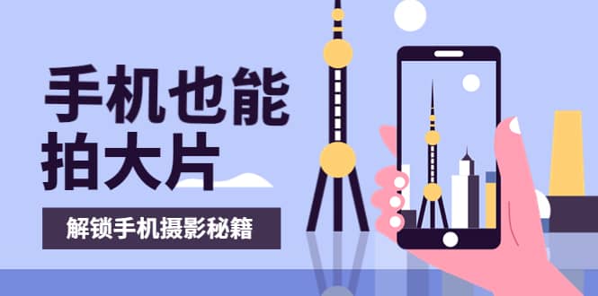 手机拍摄课：如何用手机拍出专业级短视频，一图胜千言，视频胜千图网创吧-网创项目资源站-副业项目-创业项目-搞钱项目创业吧
