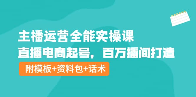 主播运营全能实操课：直播电商起号，百万播间打造（附模板+资料包+话术）网创吧-网创项目资源站-副业项目-创业项目-搞钱项目创业吧