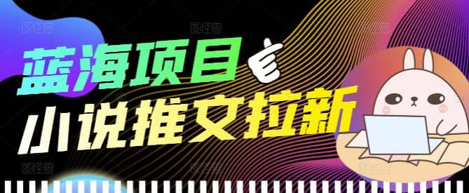 外面收费6880的小说推文拉新项目，个人工作室可批量做【详细教程】网创吧-网创项目资源站-副业项目-创业项目-搞钱项目创业吧