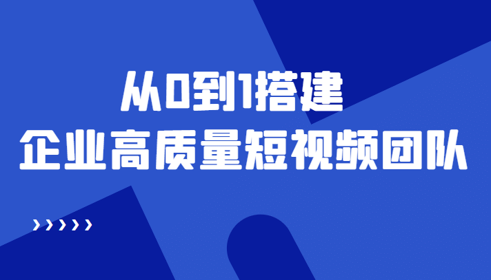 老板必学12节课，教你从0到1搭建企业高质量短视频团队，解决你的搭建难题网创吧-网创项目资源站-副业项目-创业项目-搞钱项目创业吧