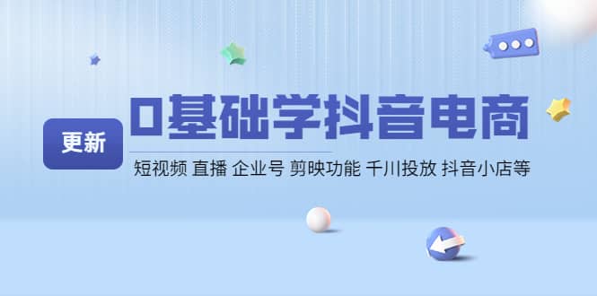0基础学抖音电商【更新】短视频 直播 企业号 剪映功能 千川投放 抖音小店等网创吧-网创项目资源站-副业项目-创业项目-搞钱项目创业吧