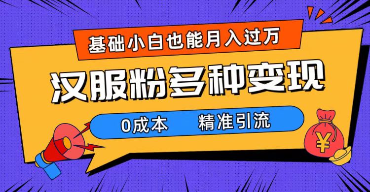 一部手机精准引流汉服粉，0成本多种变现方式，小白月入过万（附素材+工具）网创吧-网创项目资源站-副业项目-创业项目-搞钱项目创业吧