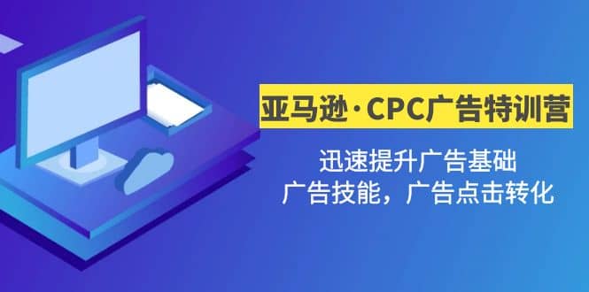亚马逊·CPC广告·2期特训营，迅速提升广告基础，广告技能，广告点击转化网创吧-网创项目资源站-副业项目-创业项目-搞钱项目创业吧