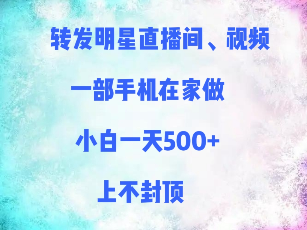 转发明星直播间、视频，一部手机在家做，小白一天500+，上不封顶网创吧-网创项目资源站-副业项目-创业项目-搞钱项目创业吧