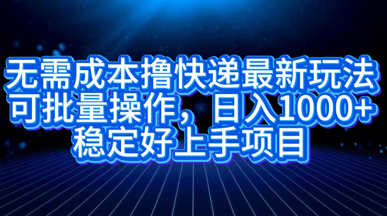 无需成本撸快递最新玩法,可批量操作，日入1000+，稳定好上手项目网创吧-网创项目资源站-副业项目-创业项目-搞钱项目创业吧