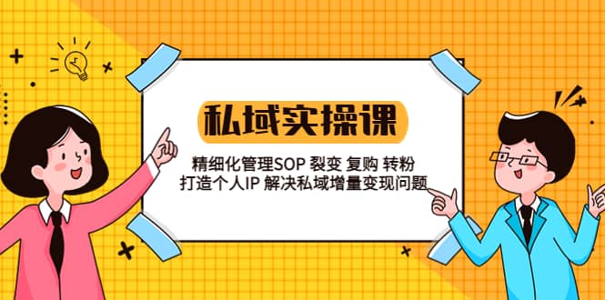 私域实战课程：精细化管理SOP 裂变 复购 转粉 打造个人IP 私域增量变现问题网创吧-网创项目资源站-副业项目-创业项目-搞钱项目创业吧