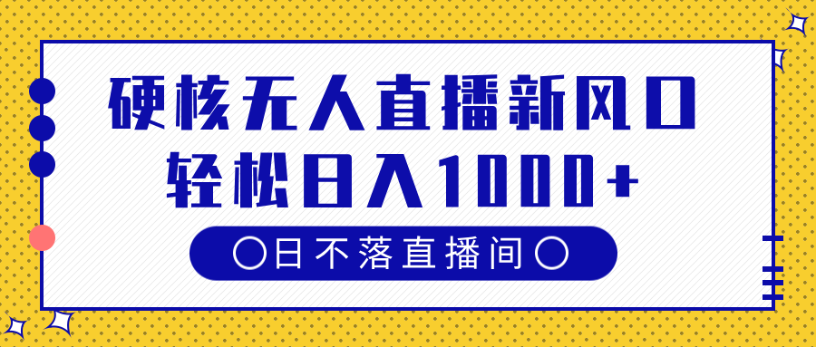 硬核无人直播新风口，日不落直播间，轻松日入1000+网创吧-网创项目资源站-副业项目-创业项目-搞钱项目创业吧