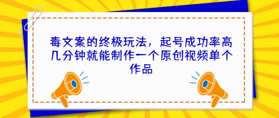 毒文案的终极玩法，起号成功率高几分钟就能制作一个原创视频单个作品网创吧-网创项目资源站-副业项目-创业项目-搞钱项目创业吧