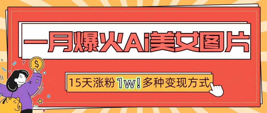 一月爆火ai美女图片，短视频热门玩法，15天涨粉1W多变现方式，深度解析!网创吧-网创项目资源站-副业项目-创业项目-搞钱项目创业吧