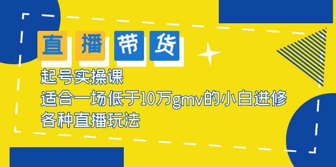2023直播带货起号实操课，适合一场低于·10万gmv的小白进修 各种直播玩法网创吧-网创项目资源站-副业项目-创业项目-搞钱项目创业吧