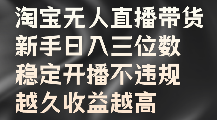 淘宝无人直播带货，新手日入三位数，稳定开播不违规，越久收益越高网创吧-网创项目资源站-副业项目-创业项目-搞钱项目创业吧