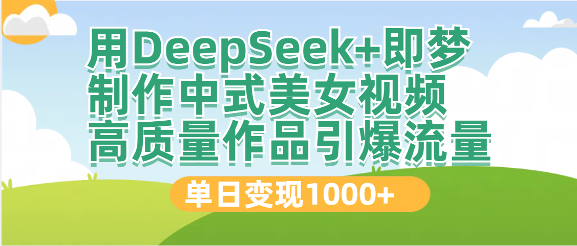 DeepSeek+即梦制作中式美女视频，高质量作品引爆流量，单日变现1000+网创吧-网创项目资源站-副业项目-创业项目-搞钱项目创业吧