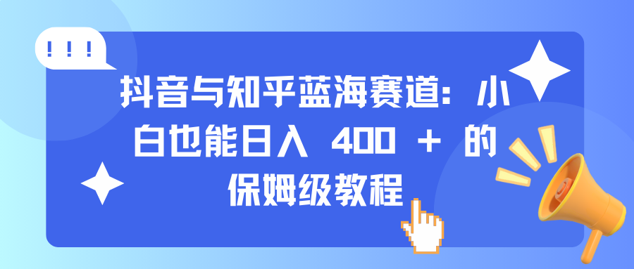 抖音与知乎蓝海赛道：小白也能日入 400 + 的保姆级教程网创吧-网创项目资源站-副业项目-创业项目-搞钱项目创业吧