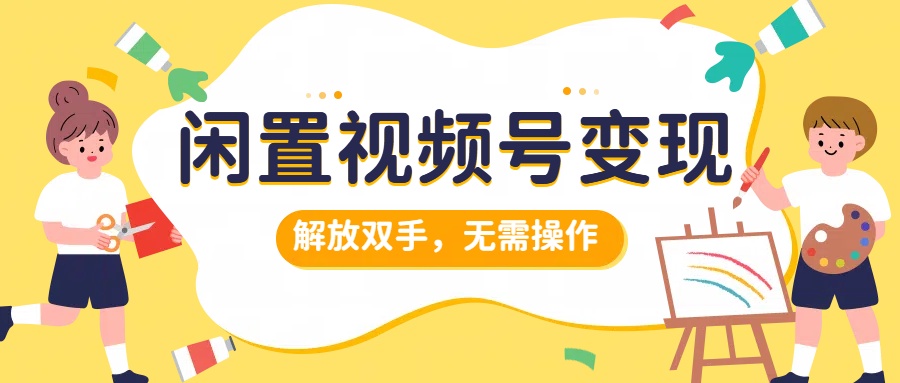 闲置视频号变现，搞钱项目再升级，解放双手，无需操作，最高单日500+网创吧-网创项目资源站-副业项目-创业项目-搞钱项目创业吧