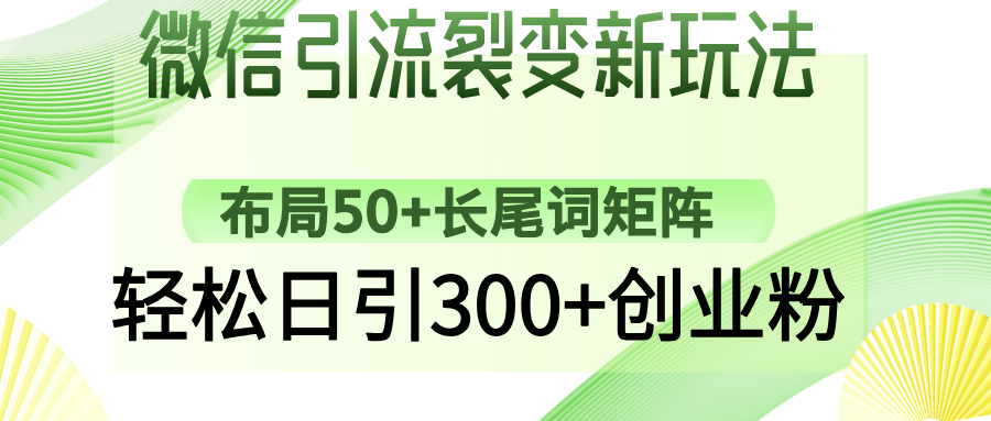 微信引流裂变新玩法：布局50+长尾词矩阵，轻松日引300+创业粉网创吧-网创项目资源站-副业项目-创业项目-搞钱项目创业吧