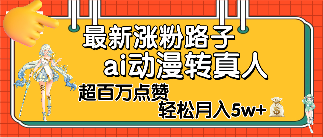 【揭秘】最新涨粉野路子，ai动漫转真人，超百万点赞，轻松月入5W+网创吧-网创项目资源站-副业项目-创业项目-搞钱项目创业吧