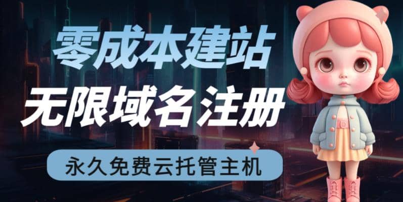 2023【零成本建站】无限撸域名教程+永久兔费云托管主机网创吧-网创项目资源站-副业项目-创业项目-搞钱项目创业吧