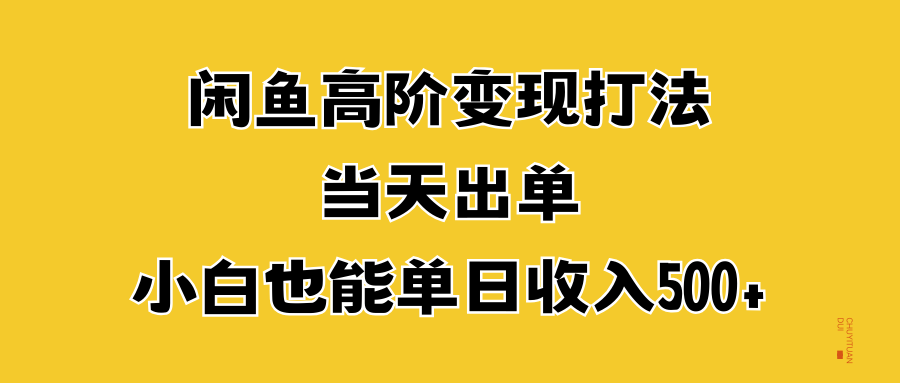 闲鱼高阶变现打法，当天出单，小白也能单日收入500+网创吧-网创项目资源站-副业项目-创业项目-搞钱项目创业吧