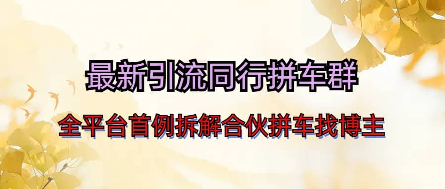 最新引流同行拼车群合伙拼车找博主日引百人新玩法网创吧-网创项目资源站-副业项目-创业项目-搞钱项目创业吧
