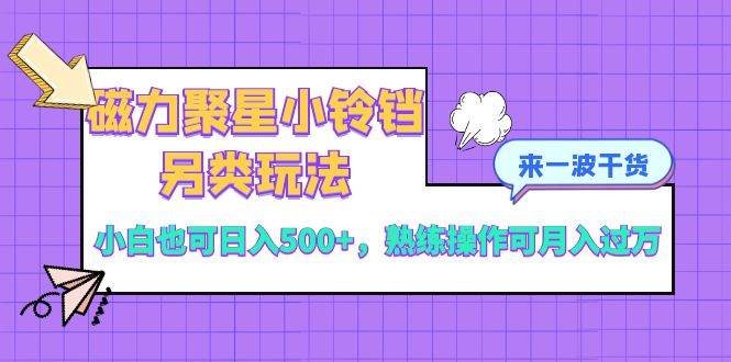磁力聚星小铃铛另类玩法，小白也可日入500+，熟练操作可月入过万网创吧-网创项目资源站-副业项目-创业项目-搞钱项目创业吧