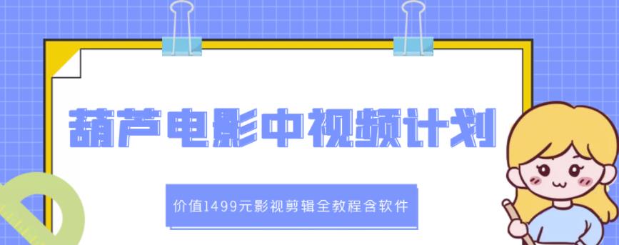 葫芦电影中视频解说教学：价值1499元影视剪辑全教程含软件网创吧-网创项目资源站-副业项目-创业项目-搞钱项目创业吧