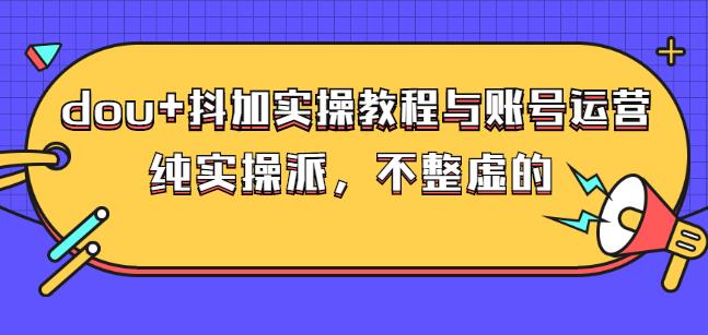(大兵哥数据流运营)dou+抖加实操教程与账号运营：纯实操派，不整虚的网创吧-网创项目资源站-副业项目-创业项目-搞钱项目创业吧