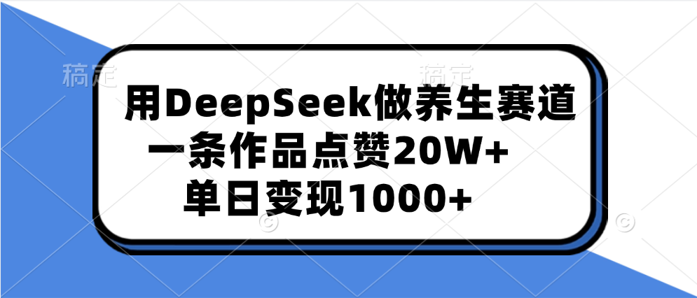 用DeepSeek做养生赛道，一条作品点赞20W+，单日变现1000+网创吧-网创项目资源站-副业项目-创业项目-搞钱项目创业吧