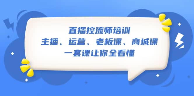 直播·控流师培训：主播、运营、老板课、商城课，一套课让你全看懂网创吧-网创项目资源站-副业项目-创业项目-搞钱项目创业吧