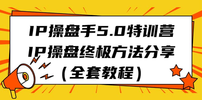 IP操盘手5.0特训营，IP操盘终极方法分享（全套教程）网创吧-网创项目资源站-副业项目-创业项目-搞钱项目创业吧