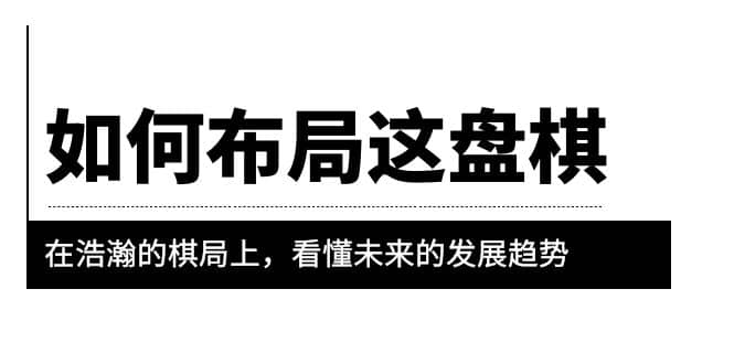 某公众号付费文章《如何布局这盘棋》在浩瀚的棋局上，看懂未来的发展趋势网创吧-网创项目资源站-副业项目-创业项目-搞钱项目创业吧