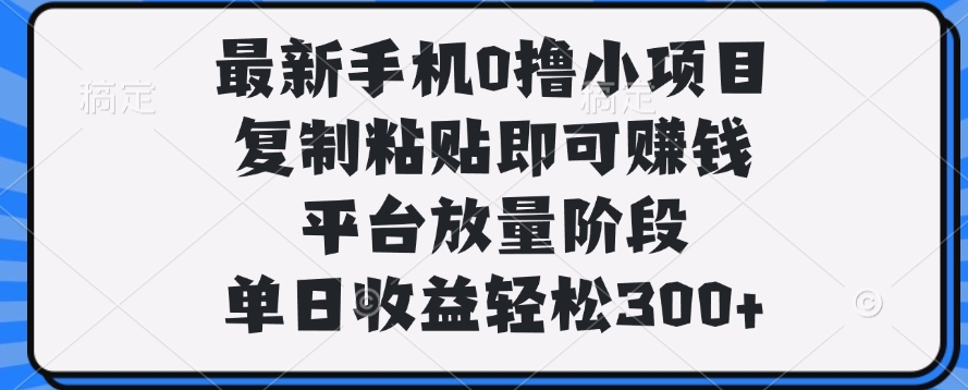 最新手机0撸小项目，复制粘贴即可赚钱，单日收益轻松300+网创吧-网创项目资源站-副业项目-创业项目-搞钱项目创业吧