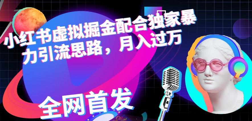 小红书虚拟掘金配合独家首发暴力引流思路，月入过万【揭秘】网创吧-网创项目资源站-副业项目-创业项目-搞钱项目创业吧