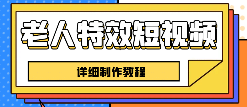 老人特效短视频创作教程，一个月涨粉5w粉丝秘诀 新手0基础学习【全套教程】网创吧-网创项目资源站-副业项目-创业项目-搞钱项目创业吧