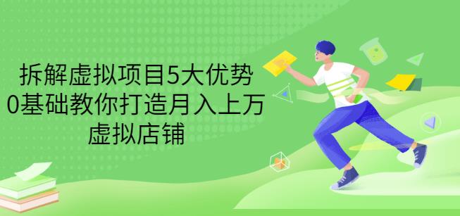 拆解虚拟项目5大优势，0基础教你打造月入上万虚拟店铺（无水印）网创吧-网创项目资源站-副业项目-创业项目-搞钱项目创业吧