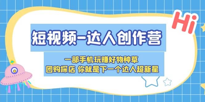 短视频-达人创作营 一部手机玩赚好物种草 团购探店 你就是下一个达人超新星网创吧-网创项目资源站-副业项目-创业项目-搞钱项目创业吧