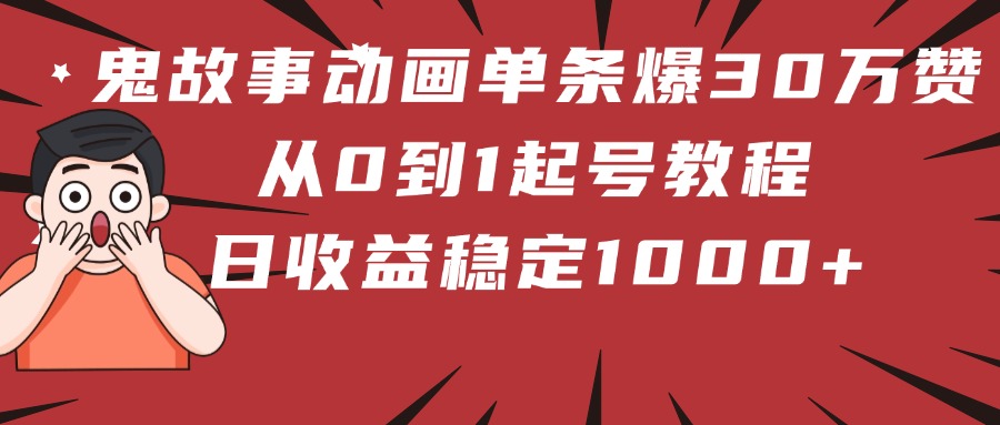 鬼故事动画单条爆30万赞！从0到1起号教程 日收益稳定1000+网创吧-网创项目资源站-副业项目-创业项目-搞钱项目创业吧