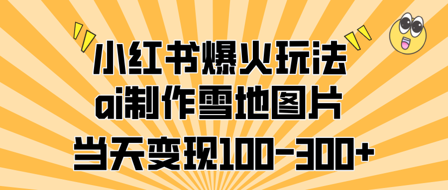 小红书爆火玩法，ai制作雪地图片，当天变现100-300+网创吧-网创项目资源站-副业项目-创业项目-搞钱项目创业吧