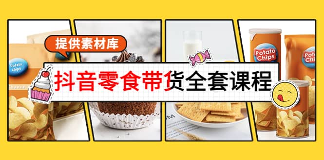 抖音零食带货全套课程：从0到1搭建账号，涨粉卖货（提供素材库）网创吧-网创项目资源站-副业项目-创业项目-搞钱项目创业吧