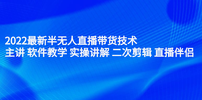 2022最新半无人直播带货技术：主讲 软件教学 实操讲解 二次剪辑 直播伴侣网创吧-网创项目资源站-副业项目-创业项目-搞钱项目创业吧