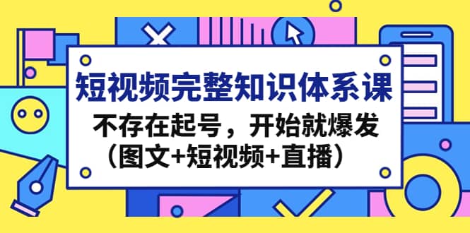 短视频完整知识体系课，不存在起号，开始就爆发（图文+短视频+直播）网创吧-网创项目资源站-副业项目-创业项目-搞钱项目创业吧