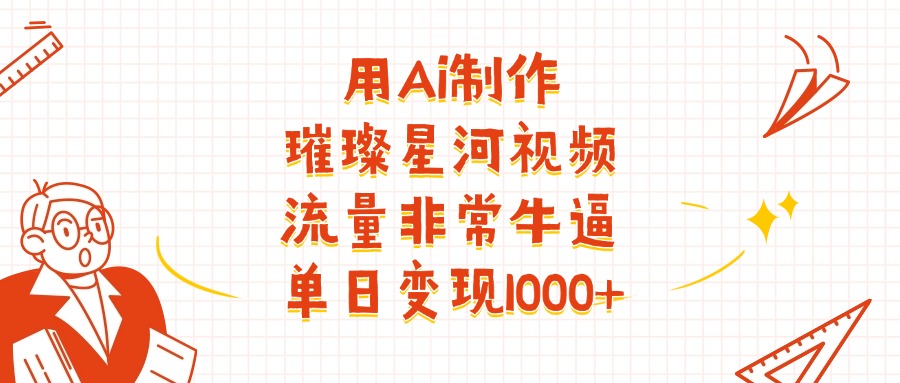 用Ai制作璀璨星河视频，流量非常牛逼，单日变现1000+网创吧-网创项目资源站-副业项目-创业项目-搞钱项目创业吧